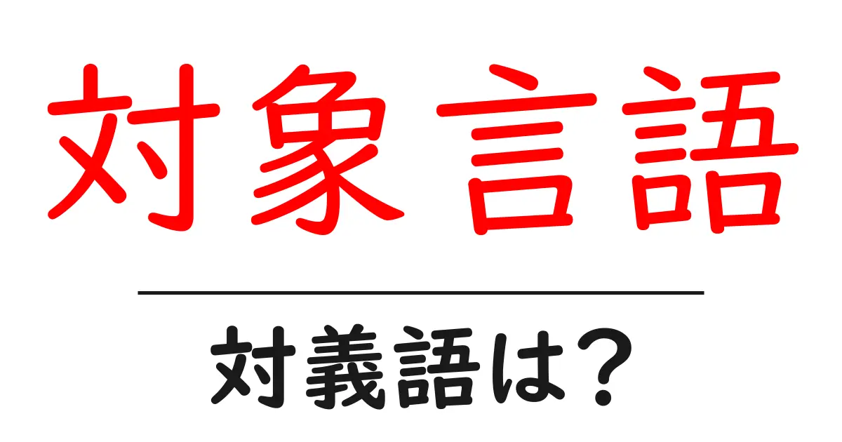 対象言語の対義語・反対語を使用例を交えて分かりやすく解説!