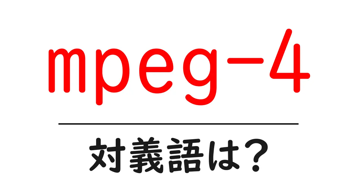 mpeg-4の対義語・反対語を使用例を交えて分かりやすく解説!