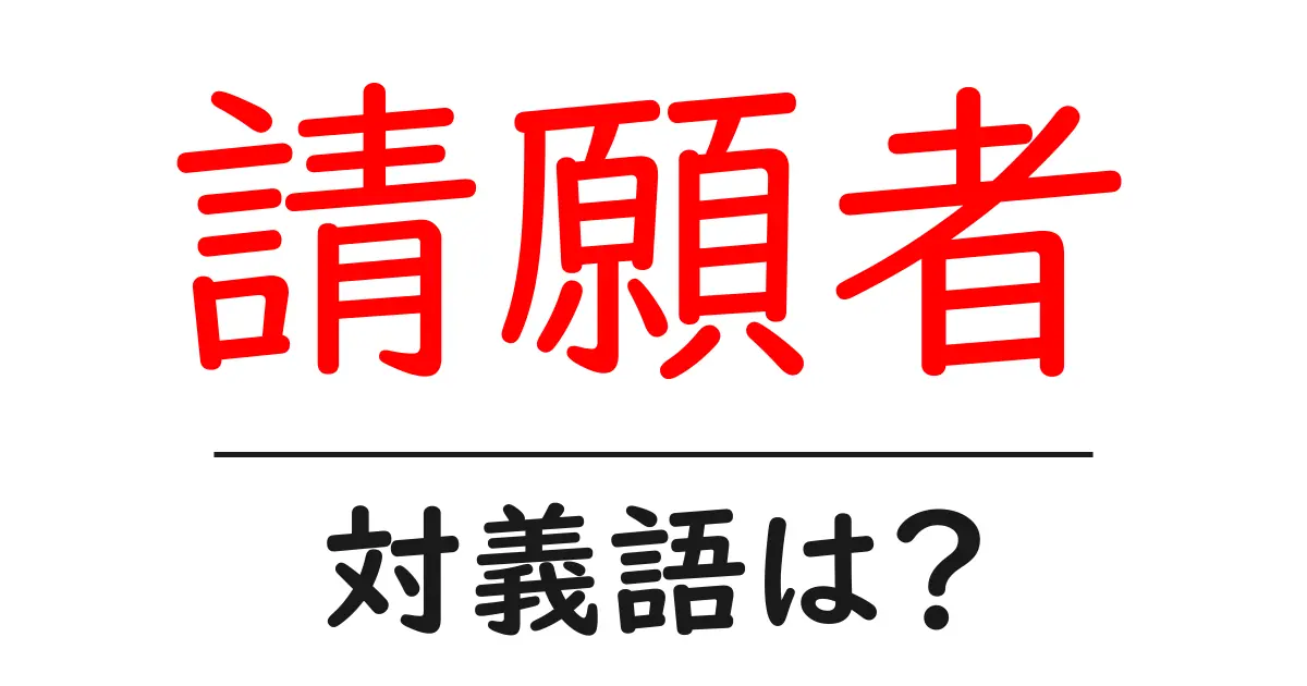 請願者の対義語・反対語を使用例を交えて分かりやすく解説！