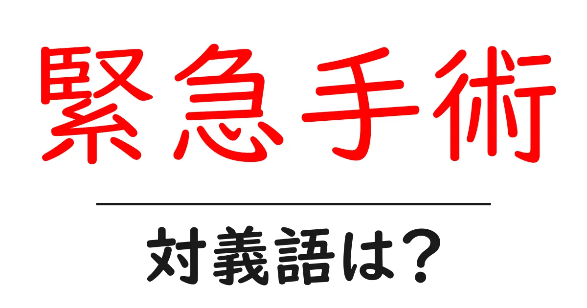 緊急手術の対義語・反対語を使用例を交えて分かりやすく解説!