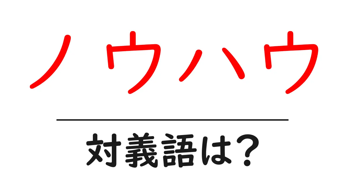 ノウハウの対義語・反対語を使用例を交えて分かりやすく解説!