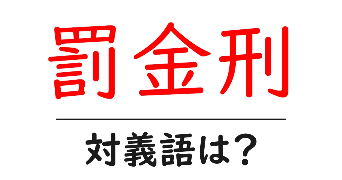 罰金刑の対義語・反対語を使用例を交えて分かりやすく解説！