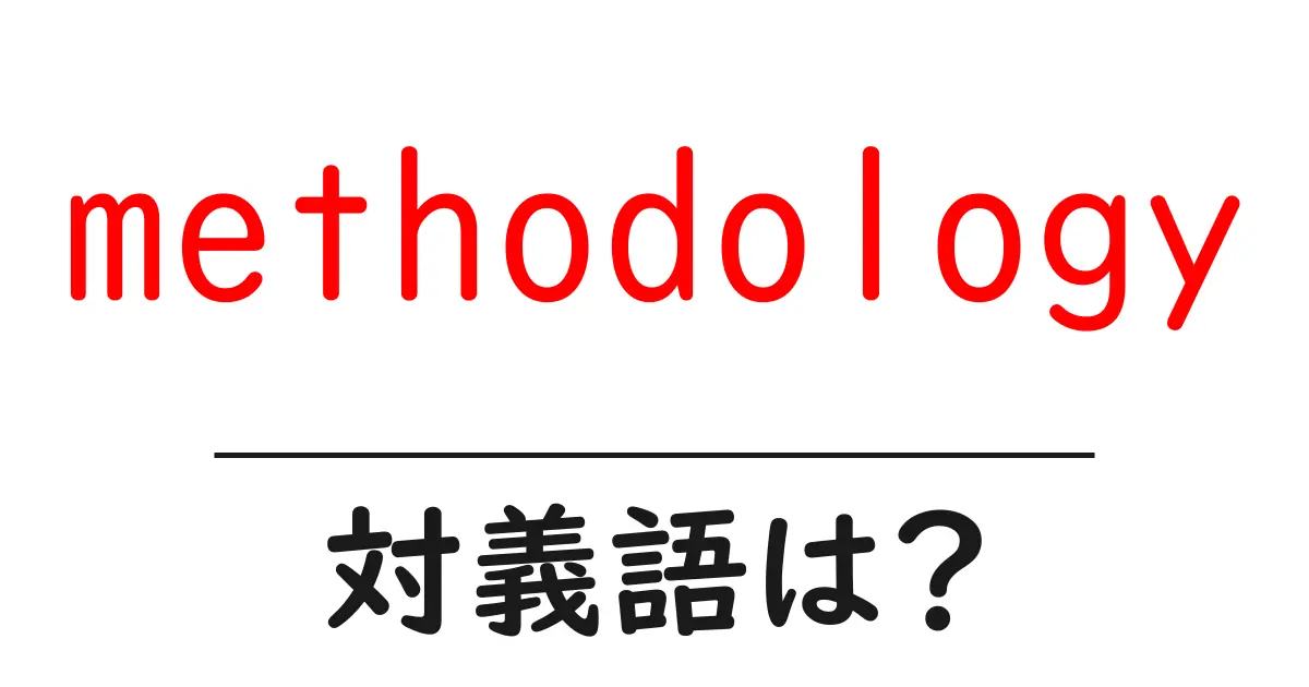 methodologyの対義語・反対語を使用例を交えて分かりやすく解説!