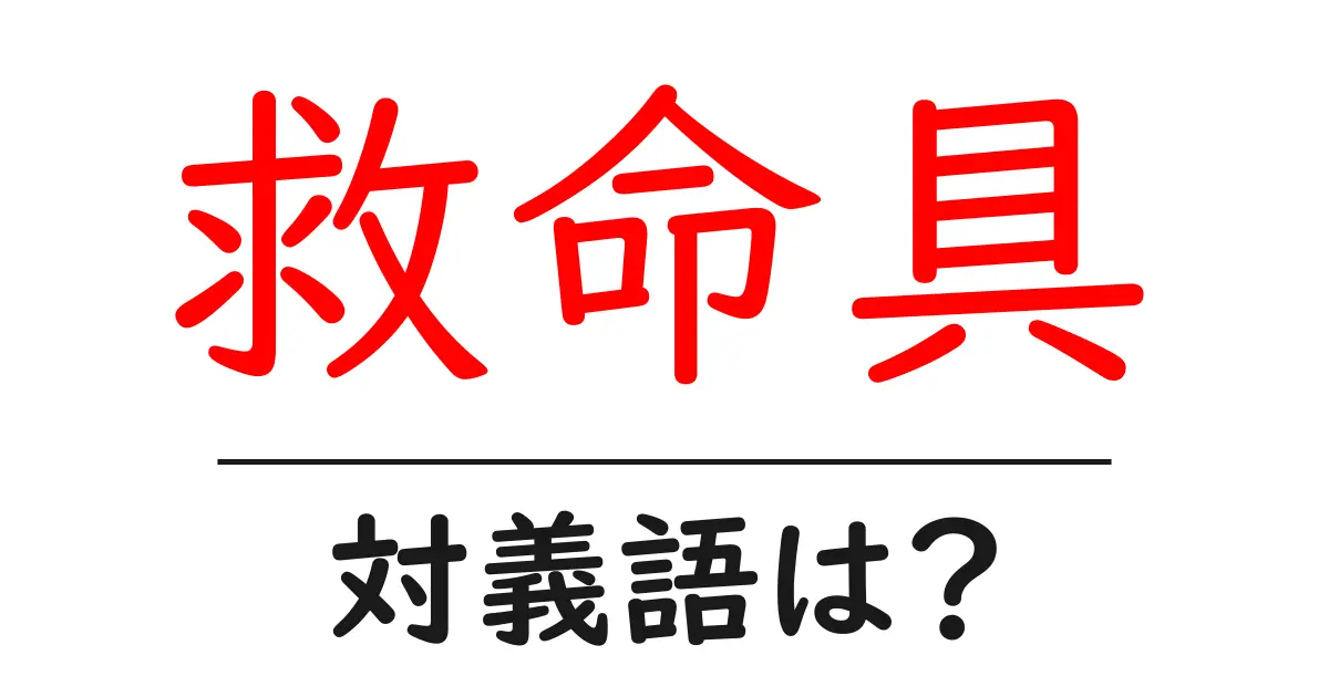 救命具の対義語・反対語を使用例を交えて分かりやすく解説!