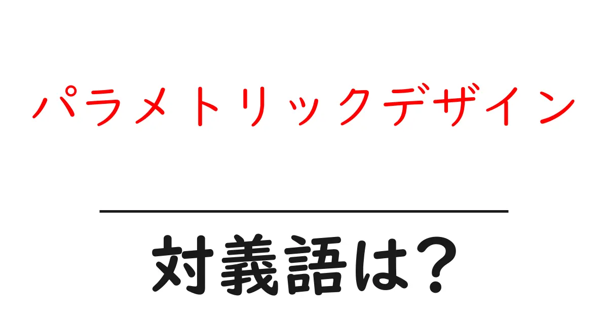 パラメトリックデザインの対義語・反対語を使用例を交えて分かりやすく解説!
