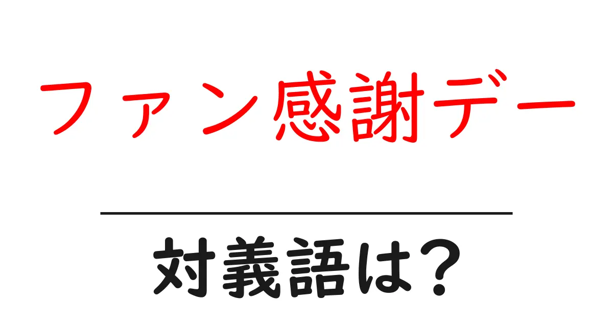 ファン感謝デーの対義語・反対語を使用例を交えて分かりやすく解説!
