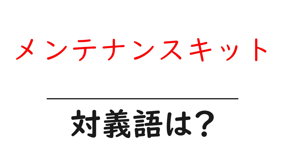 メンテナンスキットの対義語・反対語を使用例を交えて分かりやすく解説!