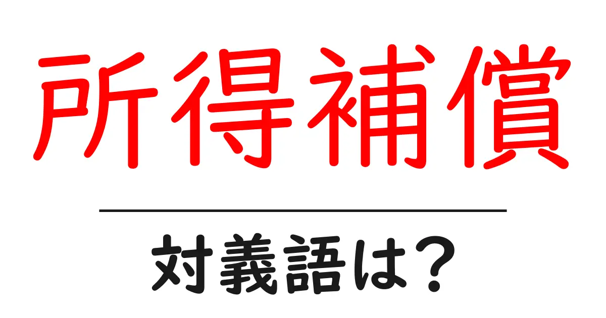 所得補償の対義語・反対語を使用例を交えて分かりやすく解説！