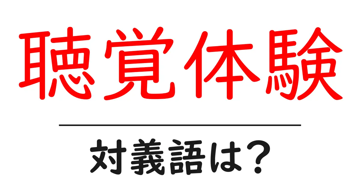 聴覚体験の対義語・反対語を使用例を交えて分かりやすく解説!