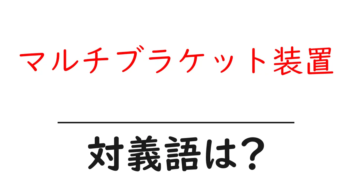 マルチブラケット装置の対義語・反対語を使用例を交えて分かりやすく解説！