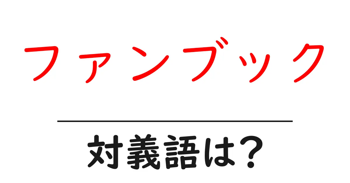 ファンブックの対義語・反対語を使用例を交えて分かりやすく解説!