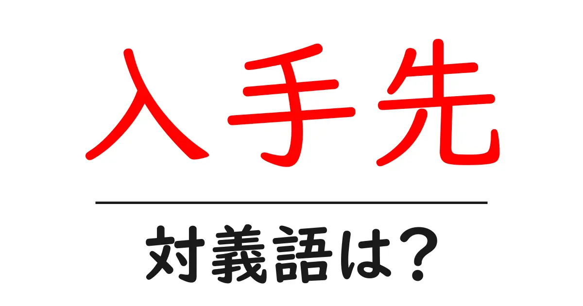 入手先の対義語・反対語を使用例を交えて分かりやすく解説!