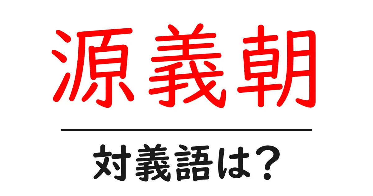 源義朝の対義語・反対語を使用例を交えて分かりやすく解説!