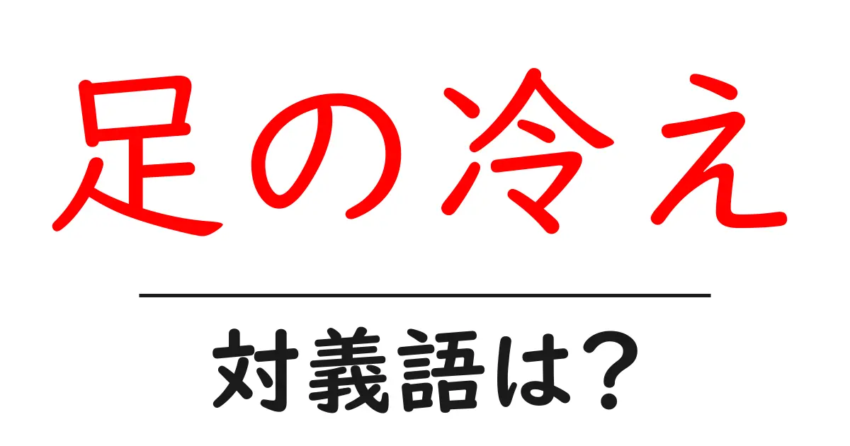 足の冷えの対義語・反対語を使用例を交えて分かりやすく解説!