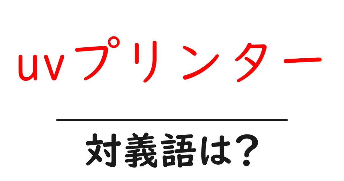uvプリンターの対義語・反対語を使用例を交えて分かりやすく解説!