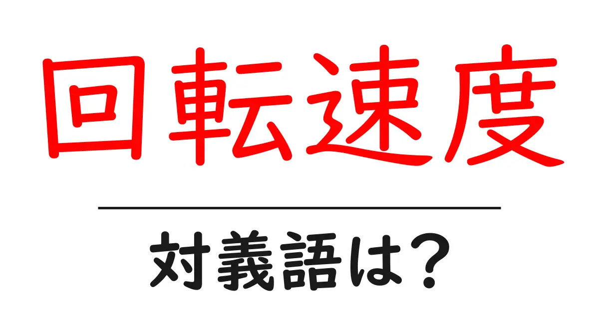回転速度の対義語・反対語を使用例を交えて分かりやすく解説!