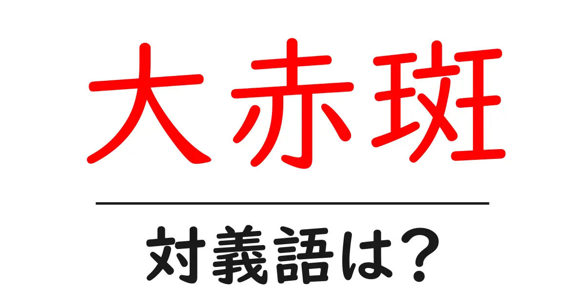 大赤斑の対義語・反対語を使用例を交えて分かりやすく解説！