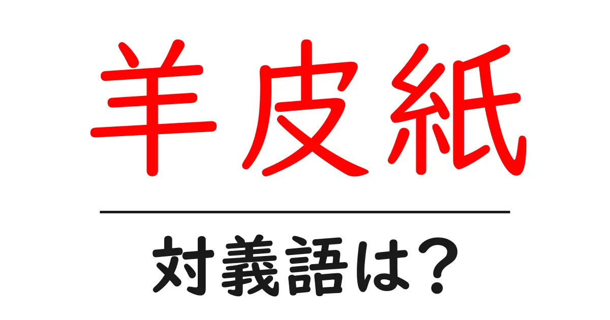 羊皮紙の対義語・反対語を使用例を交えて分かりやすく解説!