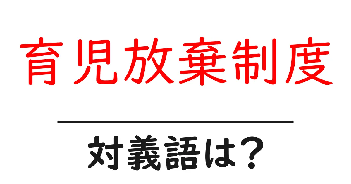 育児放棄制度の対義語・反対語を使用例を交えて分かりやすく解説!