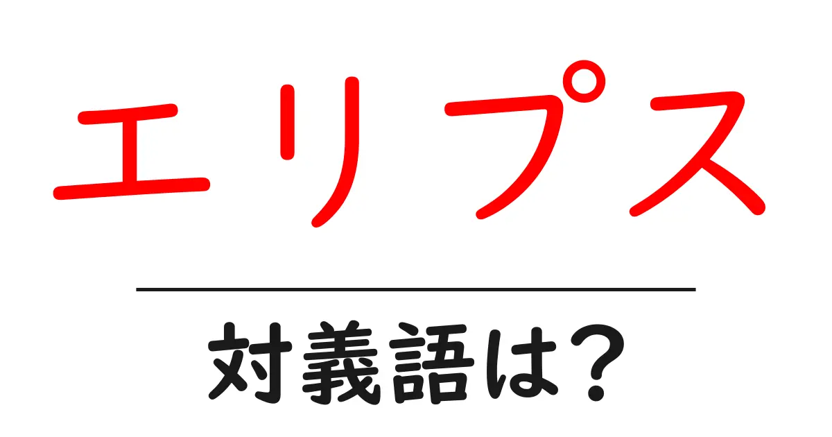 エリプスの対義語・反対語を使用例を交えて分かりやすく解説!