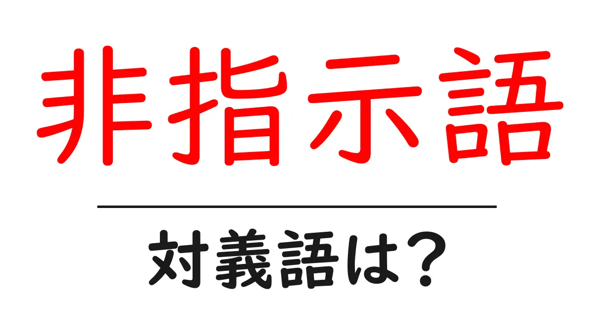 非指示語の対義語・反対語を使用例を交えて分かりやすく解説!