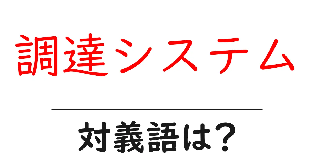 調達システムの対義語・反対語を使用例を交えて分かりやすく解説!