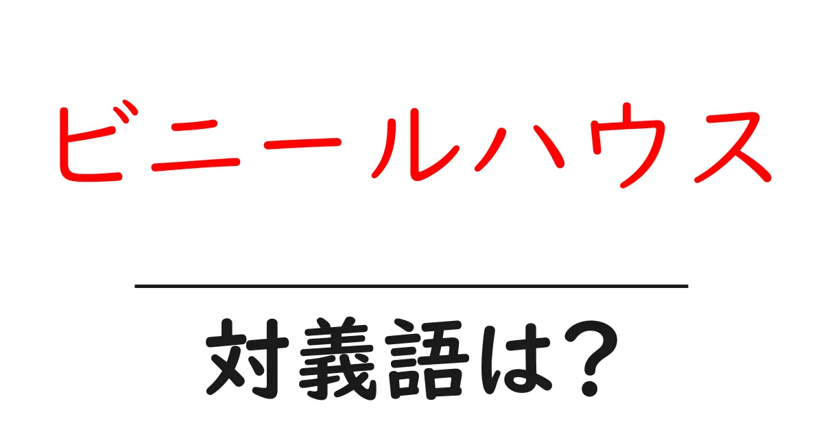ビニールハウスの対義語・反対語を使用例を交えて分かりやすく解説!
