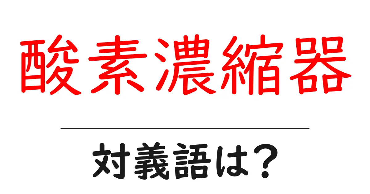 酸素濃縮器の対義語・反対語を使用例を交えて分かりやすく解説!