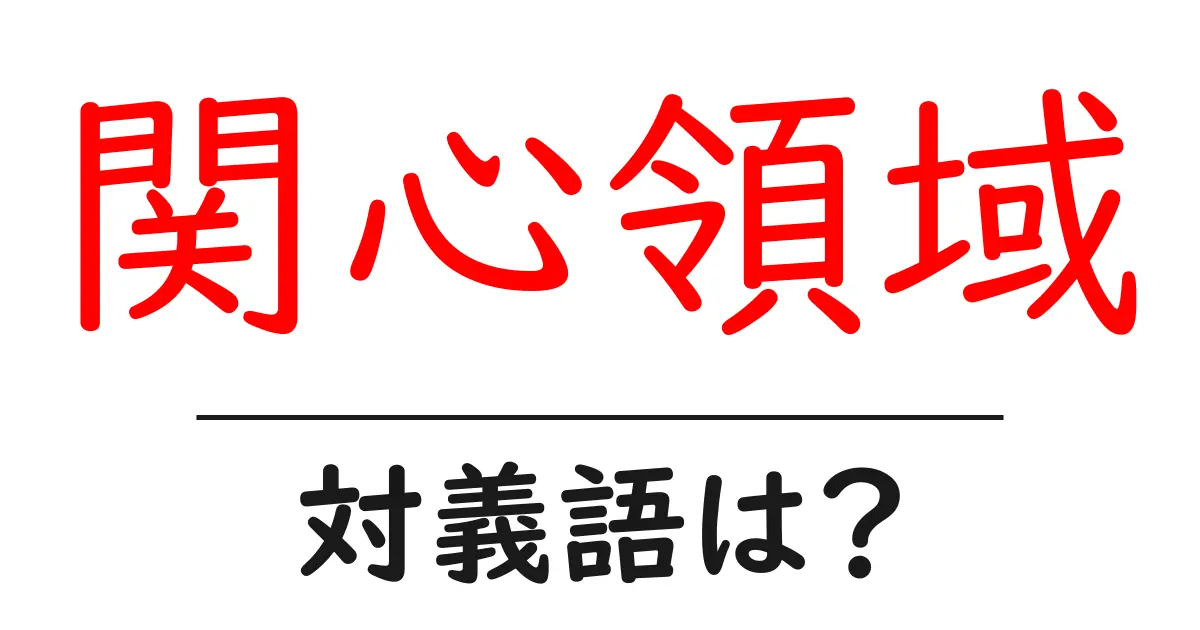 関心領域の対義語・反対語を使用例を交えて分かりやすく解説!