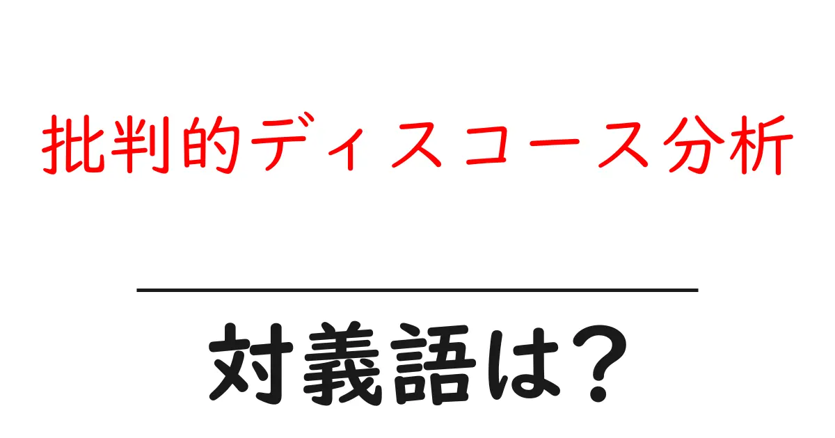 批判的ディスコース分析の対義語・反対語を使用例を交えて分かりやすく解説!