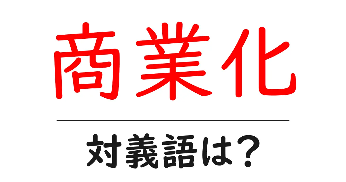 商業化の対義語・反対語を使用例を交えて分かりやすく解説!