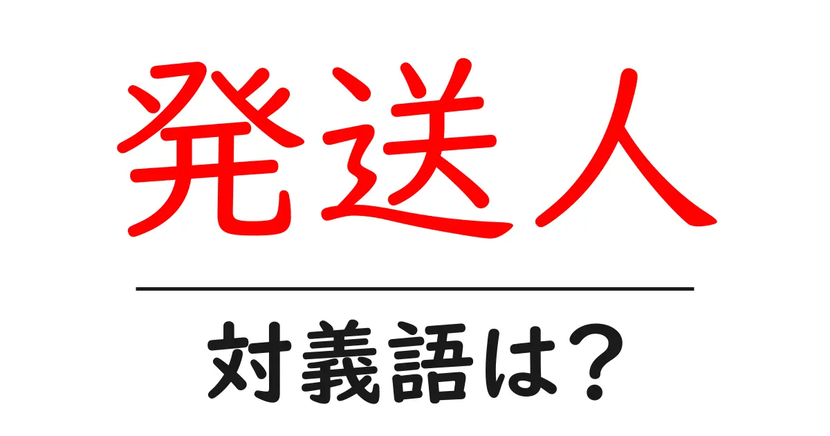 発送人の対義語・反対語を使用例を交えて分かりやすく解説!