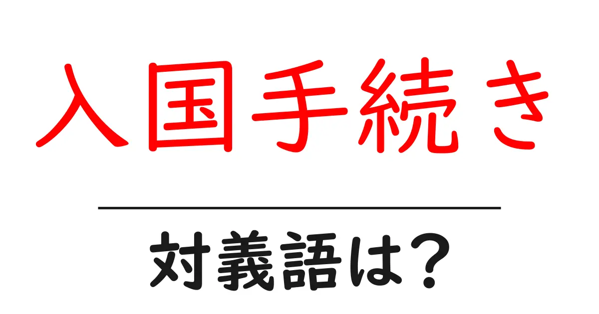 入国手続きの対義語・反対語を使用例を交えて分かりやすく解説!