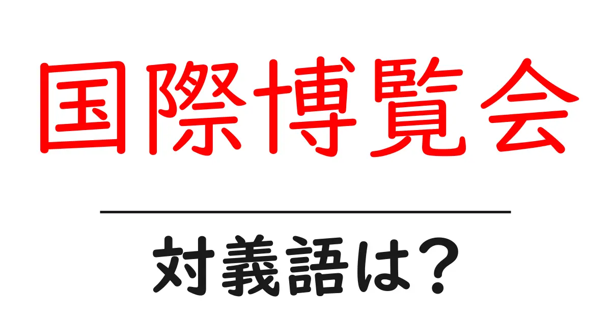 国際博覧会の対義語・反対語を使用例を交えて分かりやすく解説!