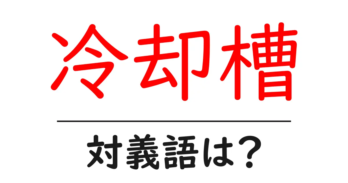 冷却槽の対義語・反対語を使用例を交えて分かりやすく解説！