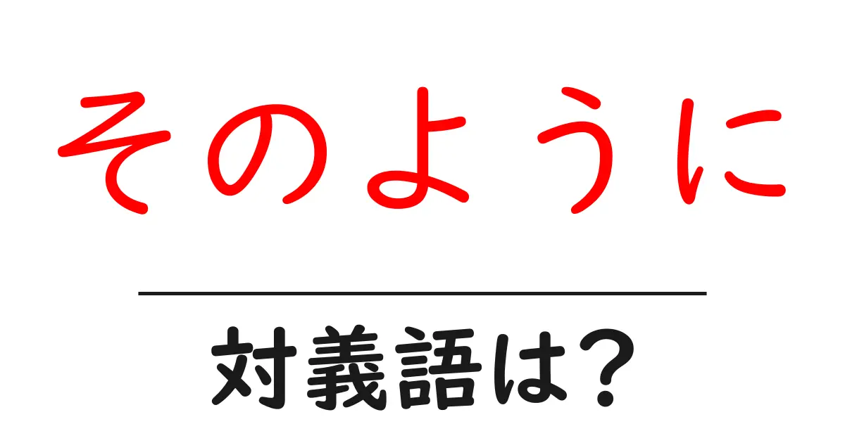 そのようにの対義語・反対語を使用例を交えて分かりやすく解説!