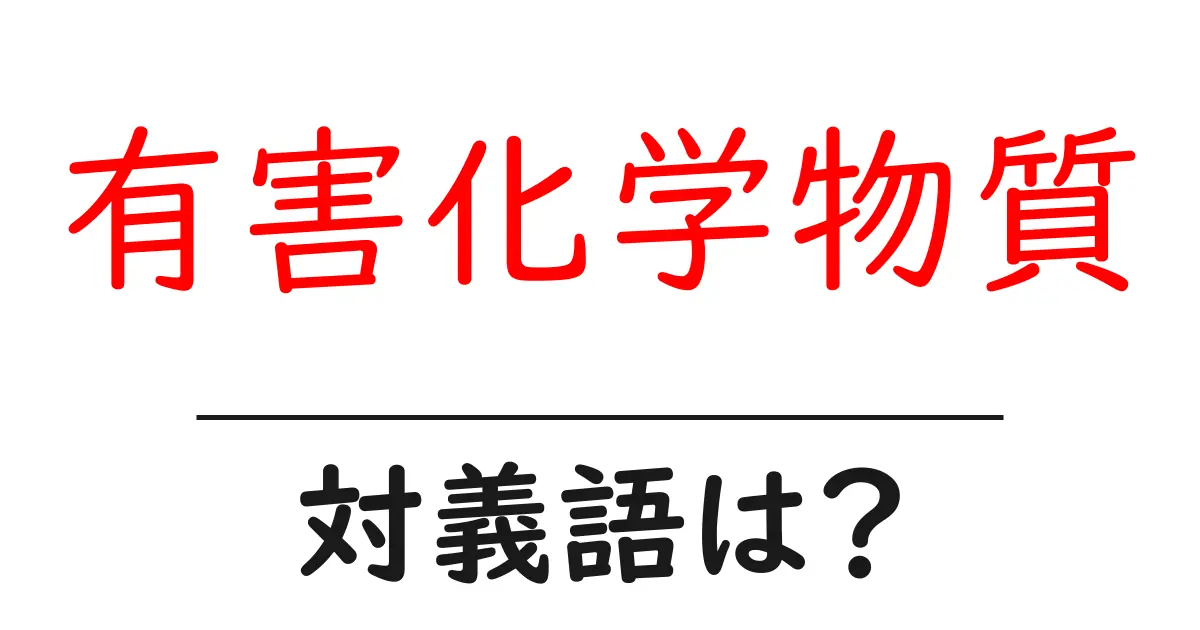 有害化学物質の対義語・反対語を使用例を交えて分かりやすく解説!