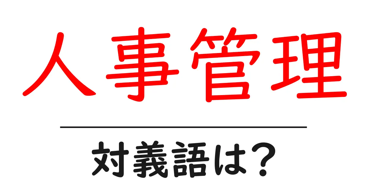 人事管理の対義語・反対語を使用例を交えて分かりやすく解説!