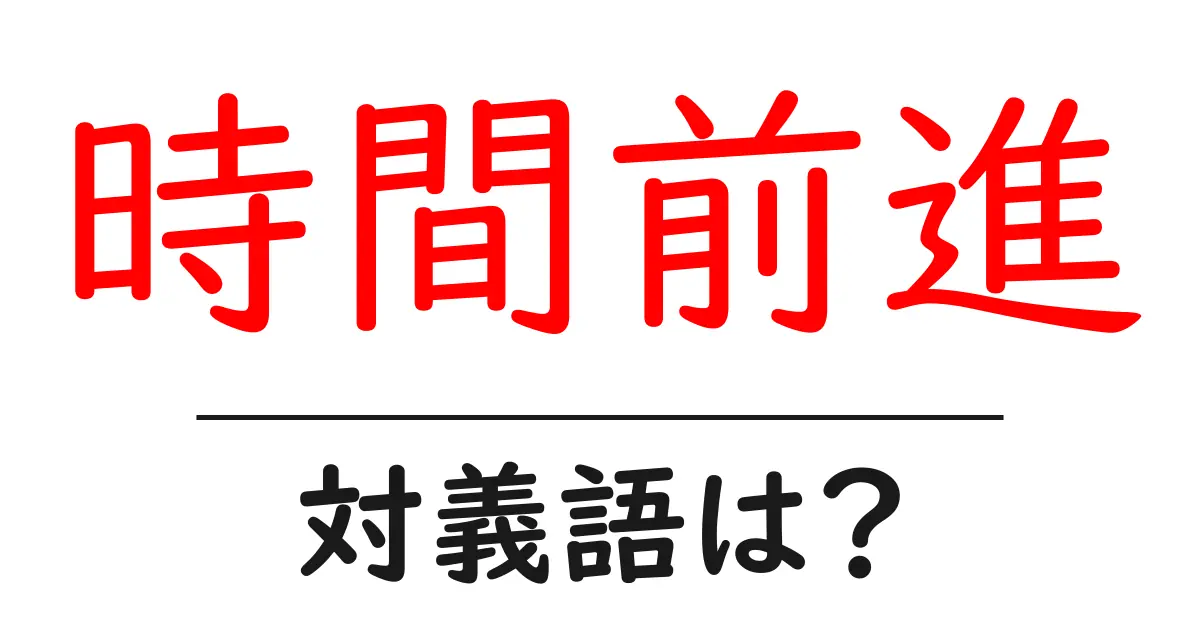 時間前進の対義語・反対語を使用例を交えて分かりやすく解説!