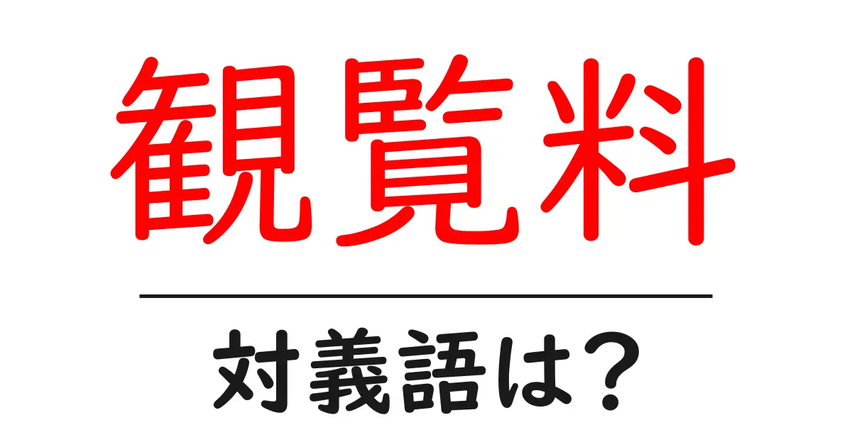 観覧料の対義語・反対語を使用例を交えて分かりやすく解説!