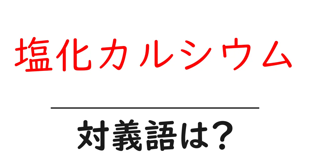 塩化カルシウムの対義語・反対語を使用例を交えて分かりやすく解説!