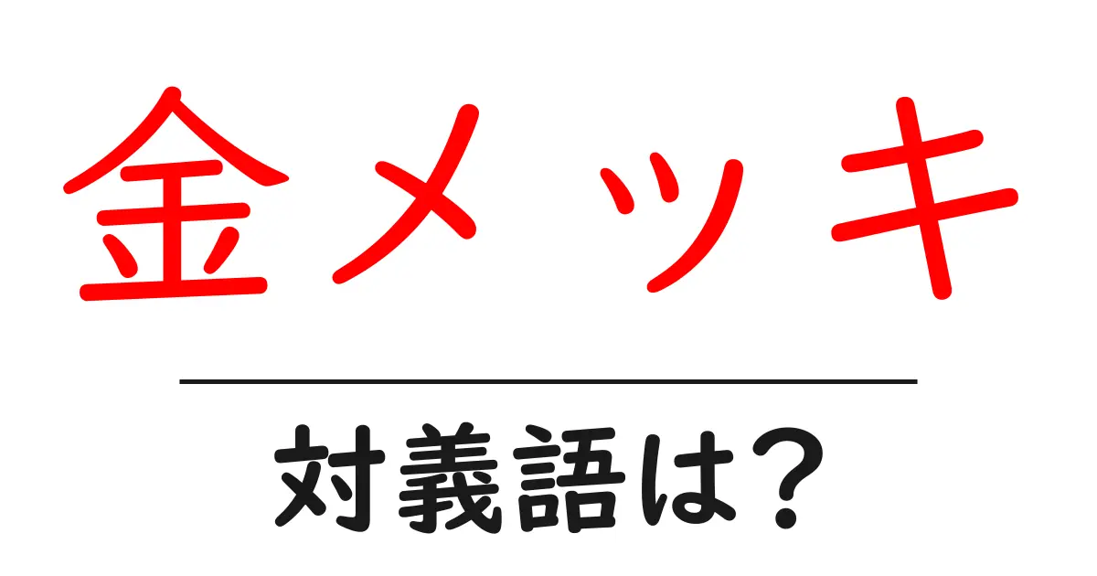 金メッキの対義語・反対語を使用例を交えて分かりやすく解説!