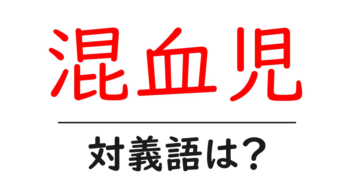 混血児の対義語・反対語を使用例を交えて分かりやすく解説!