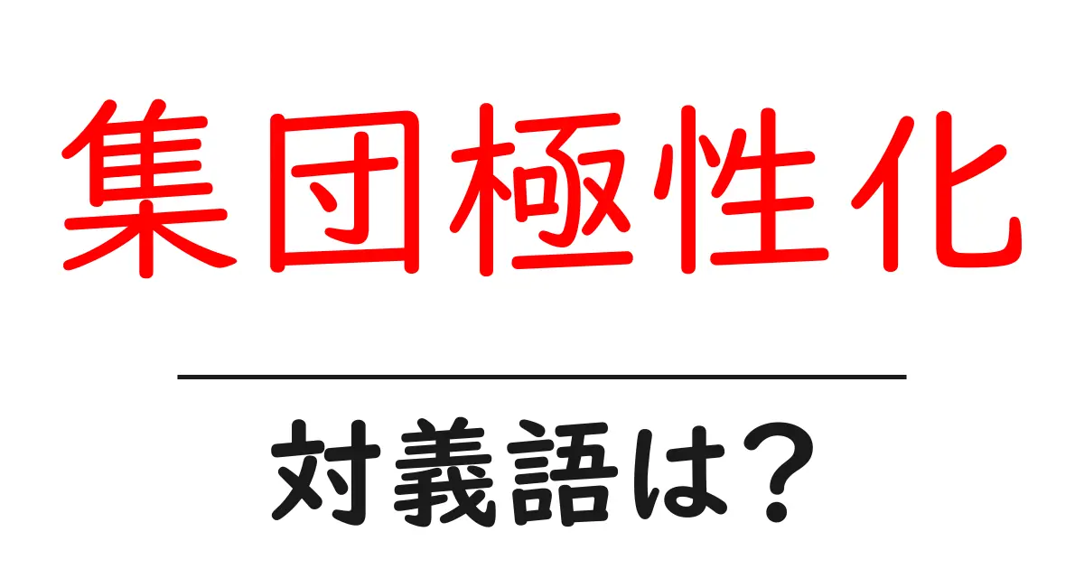 集団極性化の対義語・反対語を使用例を交えて分かりやすく解説!