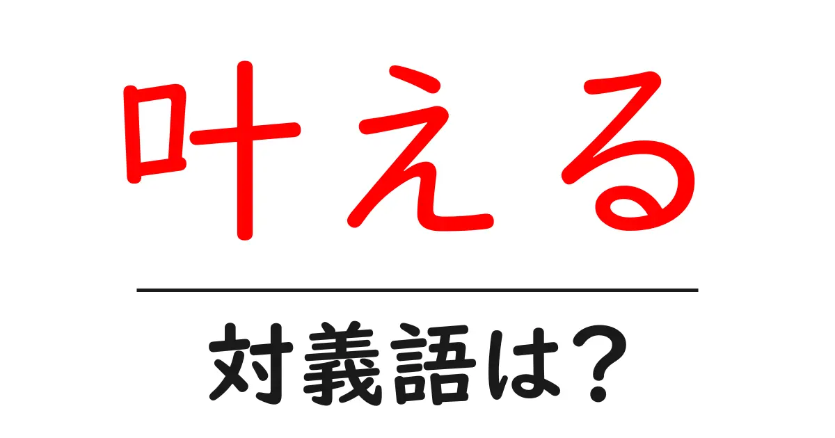 叶えるの対義語・反対語を使用例を交えて分かりやすく解説!