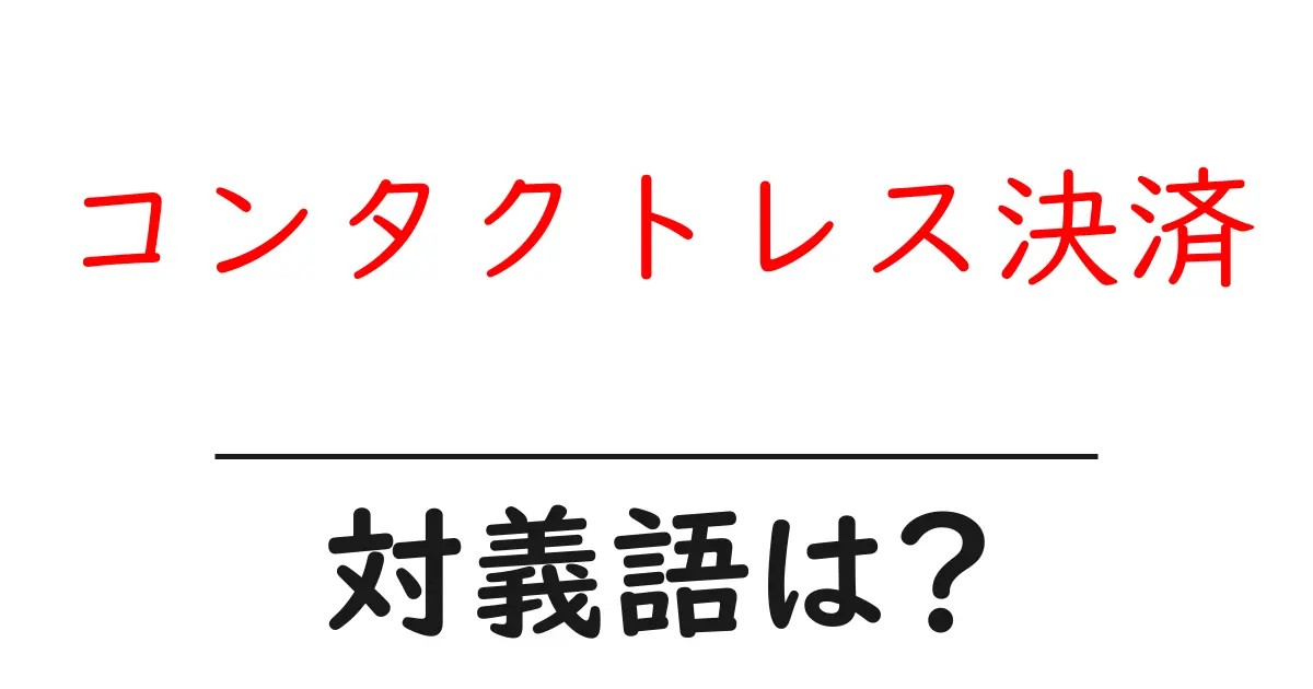 コンタクトレス決済の対義語・反対語を使用例を交えて分かりやすく解説!