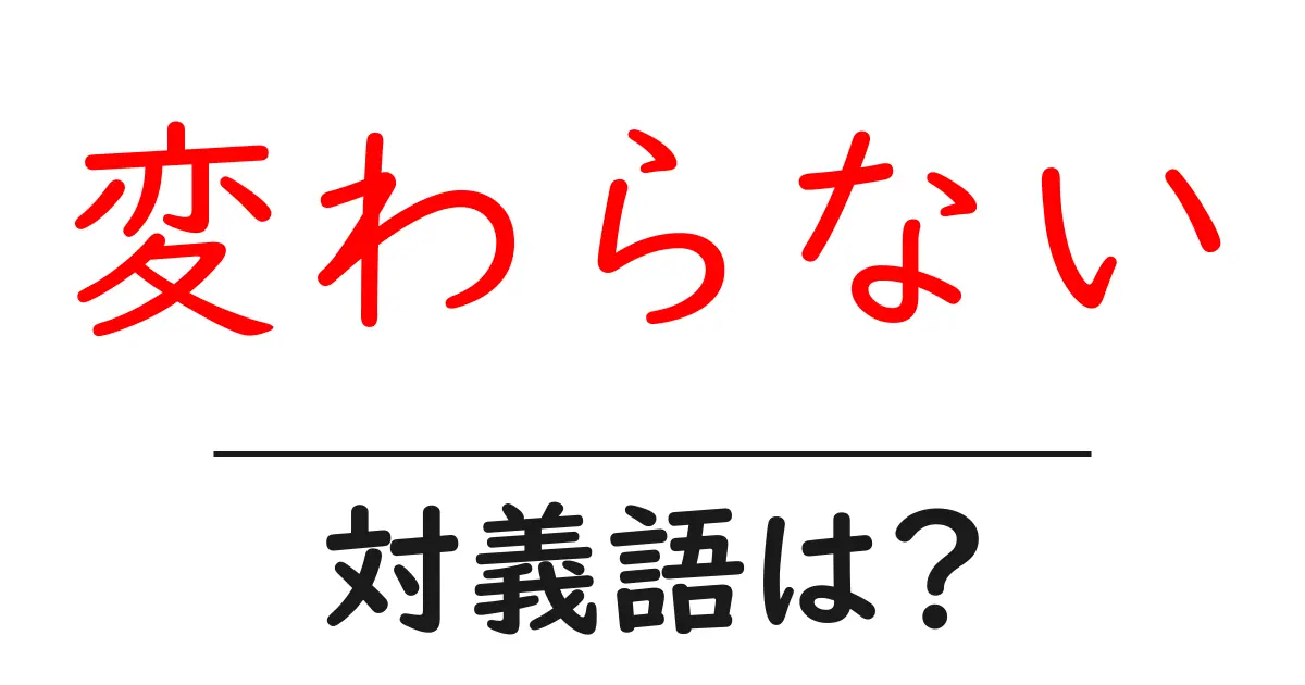 変わらないの対義語・反対語を使用例を交えて分かりやすく解説！