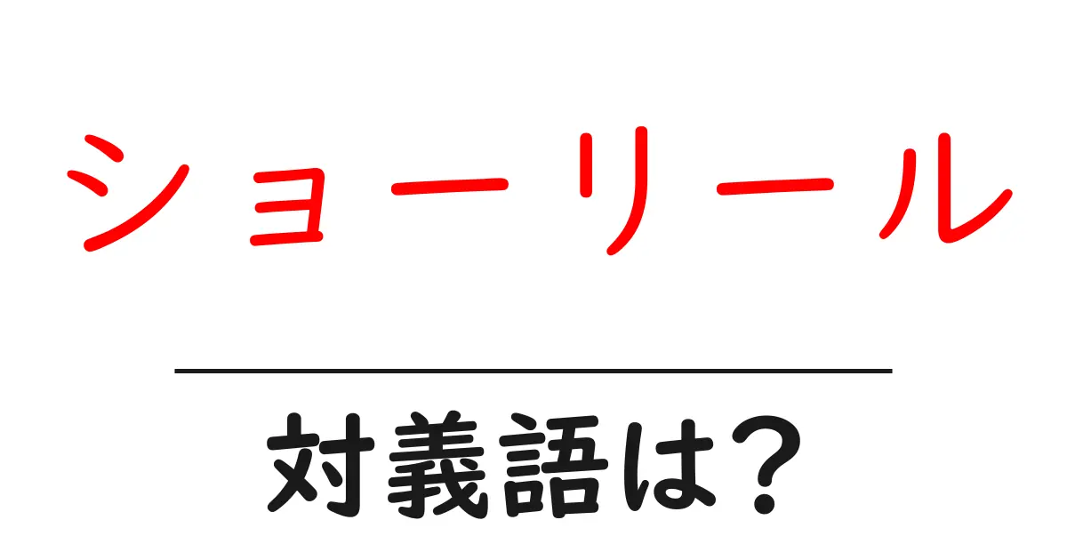 ショーリールの対義語・反対語を使用例を交えて分かりやすく解説!