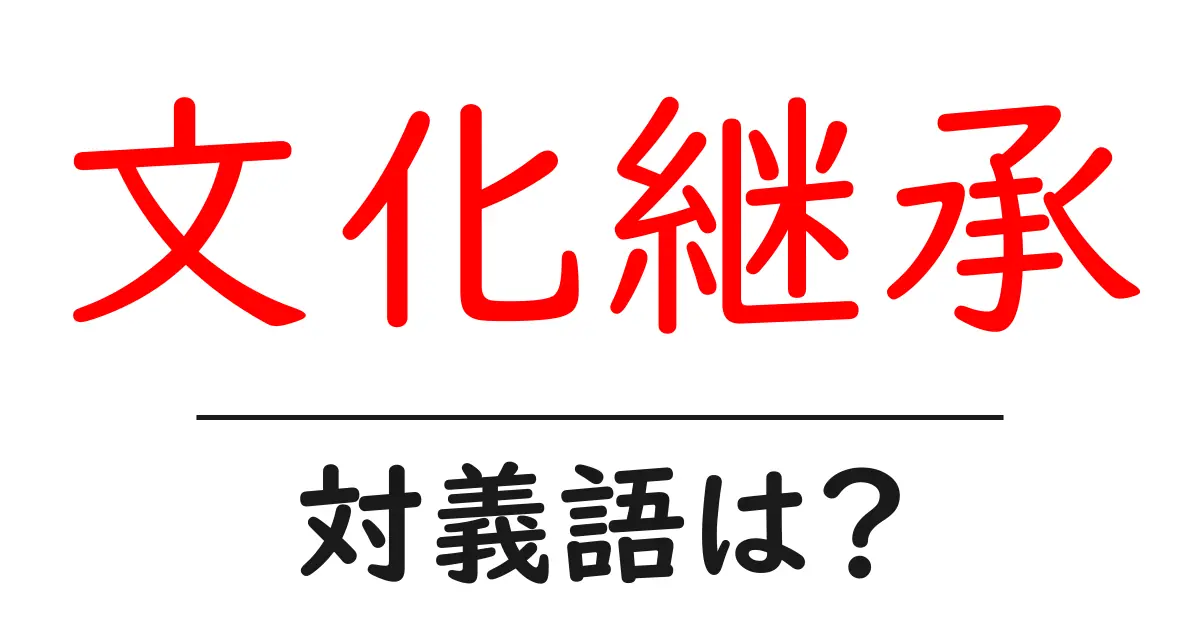 文化継承の対義語・反対語を使用例を交えて分かりやすく解説!