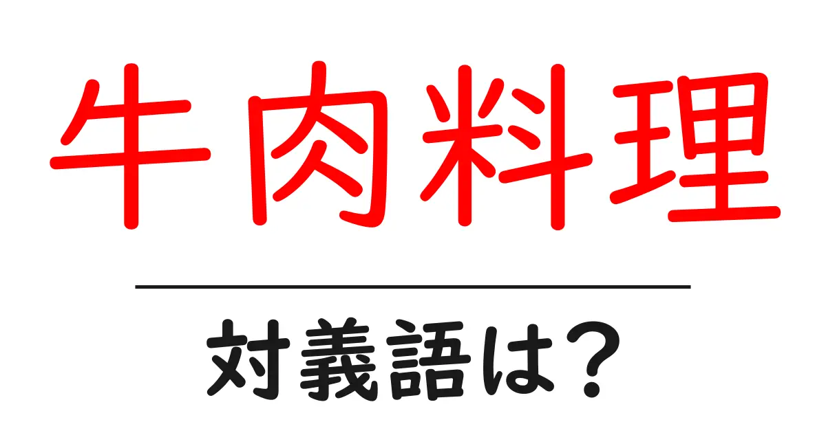 牛肉料理の対義語・反対語を使用例を交えて分かりやすく解説!